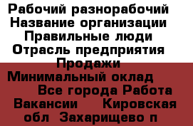 Рабочий-разнорабочий › Название организации ­ Правильные люди › Отрасль предприятия ­ Продажи › Минимальный оклад ­ 30 000 - Все города Работа » Вакансии   . Кировская обл.,Захарищево п.